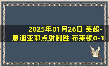 2025年01月26日 英超-恩迪亚耶点射制胜 布莱顿0-1不敌埃弗顿各赛事三连胜终结